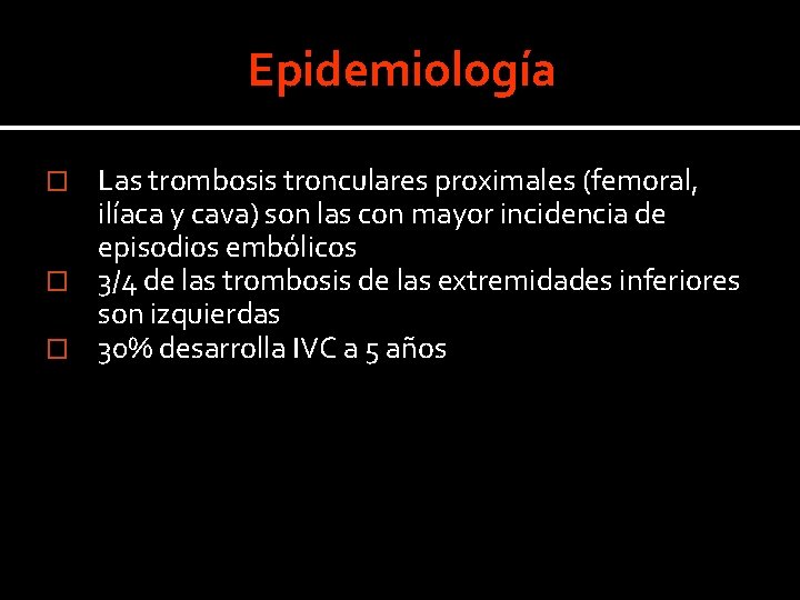 Epidemiología Las trombosis tronculares proximales (femoral, ilíaca y cava) son las con mayor incidencia Epidemiología Las trombosis tronculares proximales (femoral, ilíaca y cava) son las con mayor incidencia