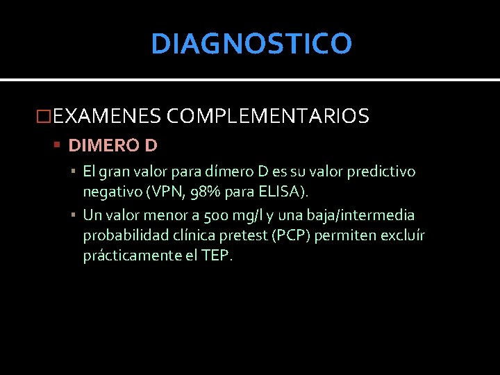 DIAGNOSTICO �EXAMENES COMPLEMENTARIOS DIMERO D ▪ El gran valor para dímero D es su DIAGNOSTICO �EXAMENES COMPLEMENTARIOS DIMERO D ▪ El gran valor para dímero D es su