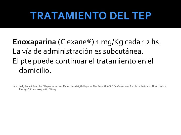 TRATAMIENTO DEL TEP Enoxaparina (Clexane®) 1 mg/Kg cada 12 hs. La vía de administración TRATAMIENTO DEL TEP Enoxaparina (Clexane®) 1 mg/Kg cada 12 hs. La vía de administración