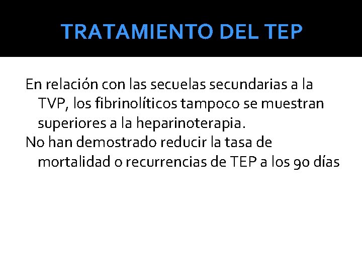 TRATAMIENTO DEL TEP En relación con las secuelas secundarias a la TVP, los fibrinolíticos TRATAMIENTO DEL TEP En relación con las secuelas secundarias a la TVP, los fibrinolíticos
