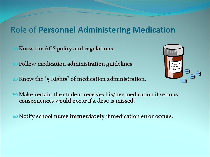 Role of Personnel Administering Medication Know the ACS policy and regulations. Follow medication administration