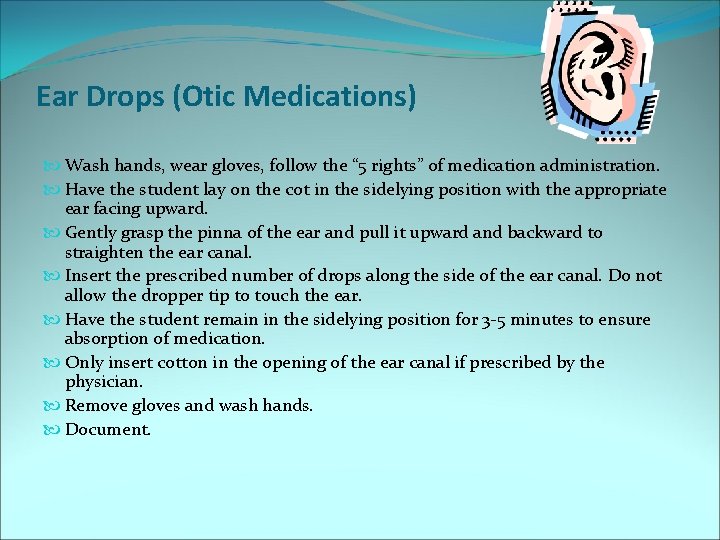 Ear Drops (Otic Medications) Wash hands, wear gloves, follow the “ 5 rights” of