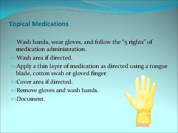 Topical Medications Wash hands, wear gloves, and follow the “ 5 rights” of medication