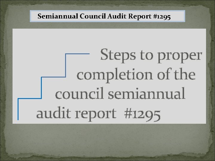 Semiannual Council Audit Report #1295 Steps to proper completion of the council semiannual audit