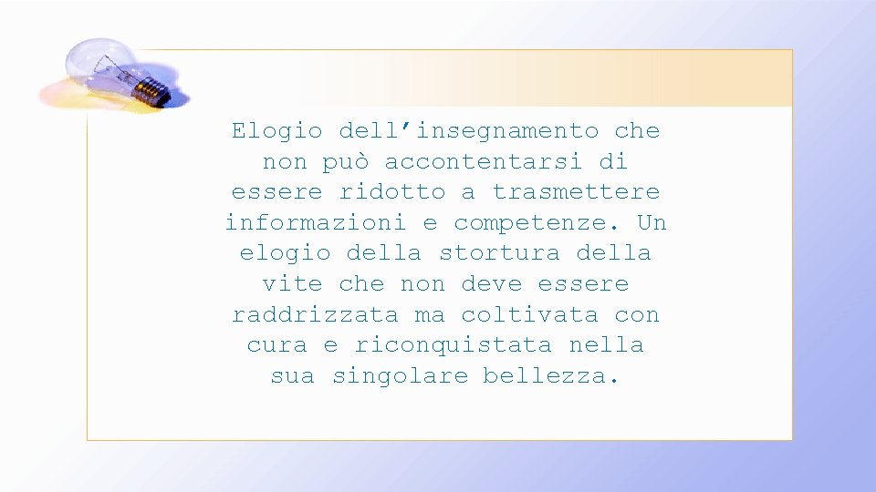 Elogio dell’insegnamento che non può accontentarsi di essere ridotto a trasmettere informazioni e competenze.