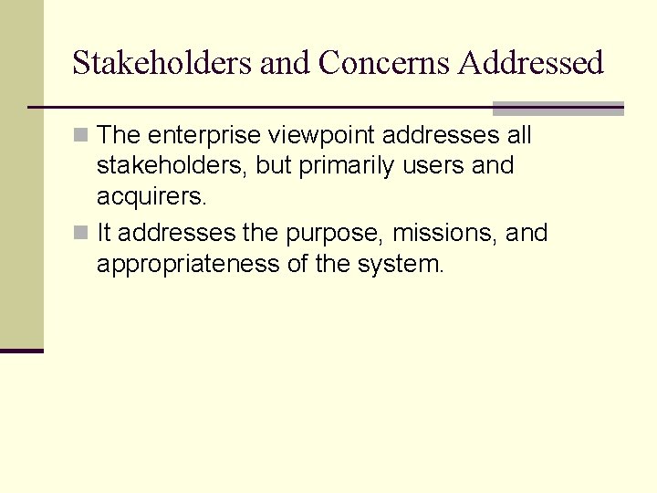 Stakeholders and Concerns Addressed n The enterprise viewpoint addresses all stakeholders, but primarily users