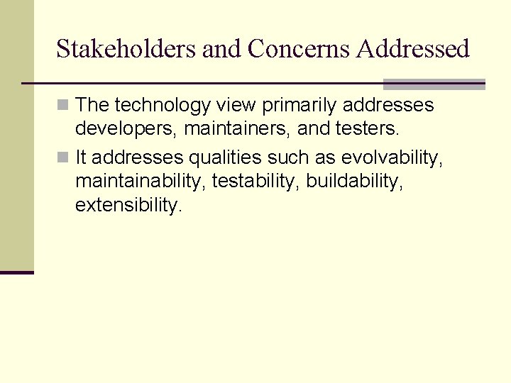 Stakeholders and Concerns Addressed n The technology view primarily addresses developers, maintainers, and testers.