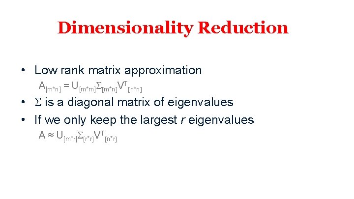 Dimensionality Reduction • Low rank matrix approximation A[m*n] = U[m*m]S[m*n]VT[n*n] • S is a