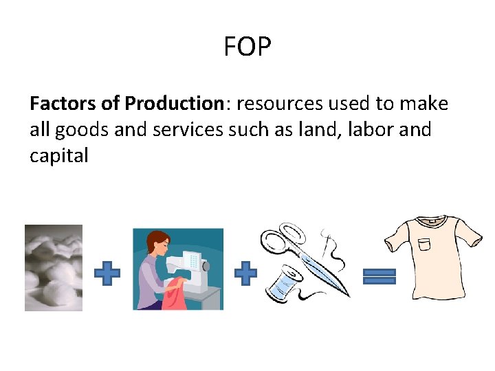 FOP Factors of Production: resources used to make all goods and services such as