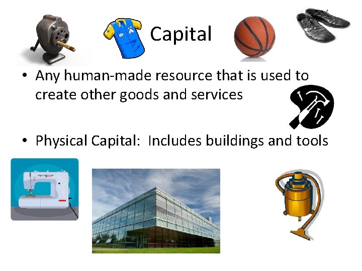 Capital • Any human-made resource that is used to create other goods and services