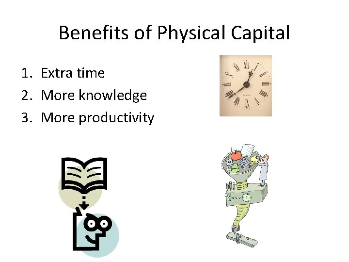 Benefits of Physical Capital 1. Extra time 2. More knowledge 3. More productivity 