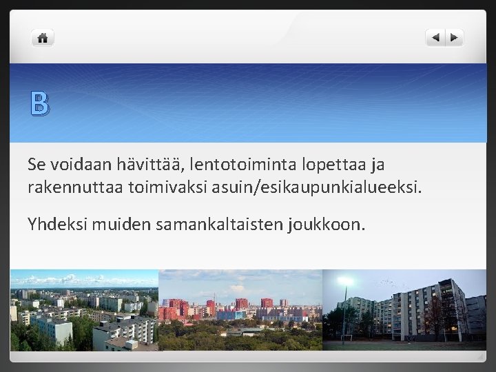 B Se voidaan hävittää, lentotoiminta lopettaa ja rakennuttaa toimivaksi asuin/esikaupunkialueeksi. Yhdeksi muiden samankaltaisten joukkoon.