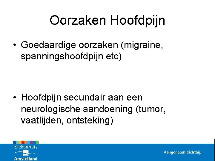 Oorzaken Hoofdpijn • Goedaardige oorzaken (migraine, spanningshoofdpijn etc) • Hoofdpijn secundair aan een neurologische