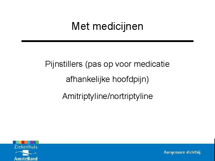 Met medicijnen Pijnstillers (pas op voor medicatie afhankelijke hoofdpijn) Amitriptyline/nortriptyline 