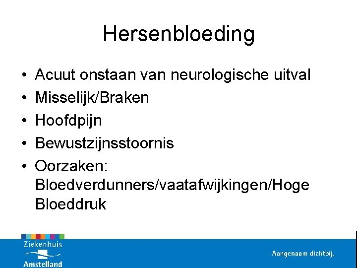 Hersenbloeding • • • Acuut onstaan van neurologische uitval Misselijk/Braken Hoofdpijn Bewustzijnsstoornis Oorzaken: Bloedverdunners/vaatafwijkingen/Hoge