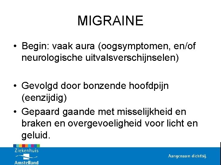 MIGRAINE • Begin: vaak aura (oogsymptomen, en/of neurologische uitvalsverschijnselen) • Gevolgd door bonzende hoofdpijn