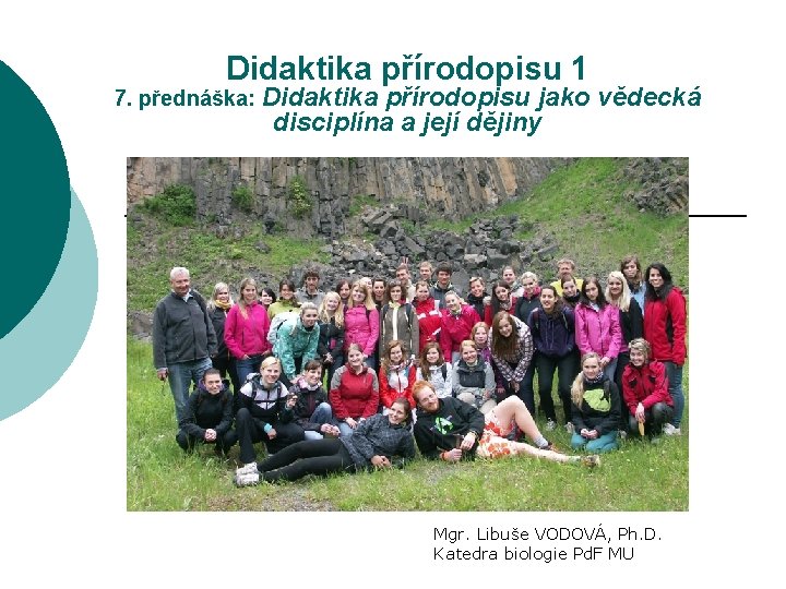 Didaktika přírodopisu 1 7. přednáška: Didaktika přírodopisu jako vědecká disciplína a její dějiny Mgr.
