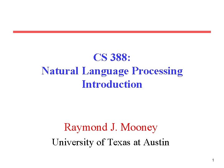 CS 388: Natural Language Processing Introduction Raymond J. Mooney University of Texas at Austin