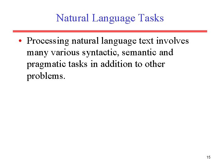 Natural Language Tasks • Processing natural language text involves many various syntactic, semantic and
