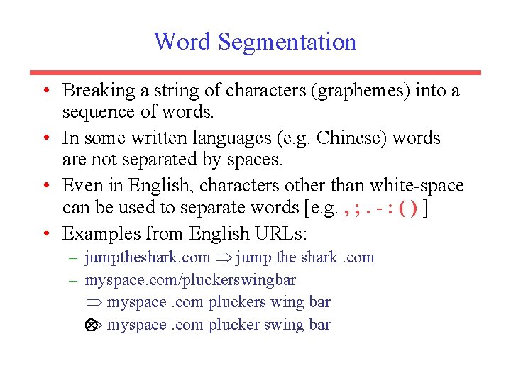 Word Segmentation • Breaking a string of characters (graphemes) into a sequence of words.