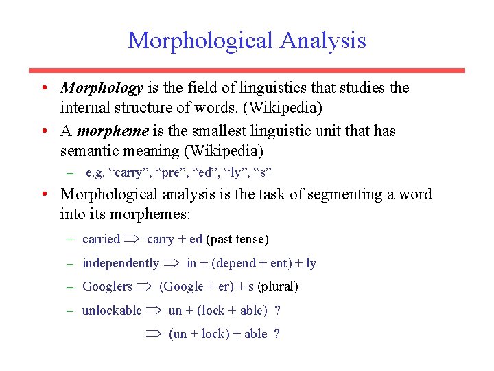Morphological Analysis • Morphology is the field of linguistics that studies the internal structure