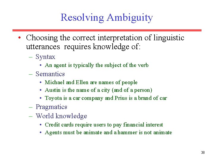 Resolving Ambiguity • Choosing the correct interpretation of linguistic utterances requires knowledge of: –