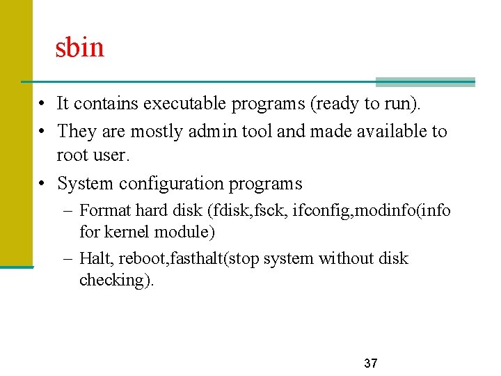 sbin • It contains executable programs (ready to run). • They are mostly admin