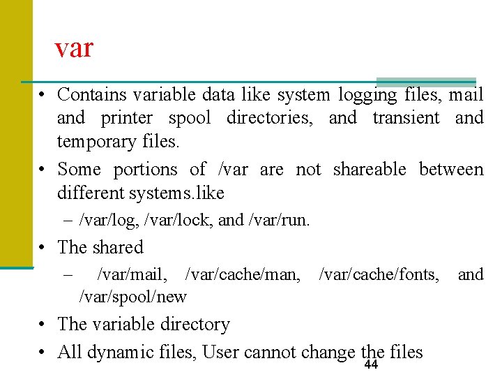 var • Contains variable data like system logging files, mail and printer spool directories,