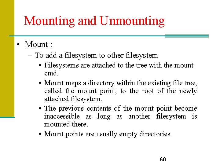 Mounting and Unmounting • Mount : – To add a filesystem to other filesystem