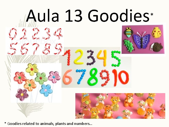 Aula 13 Goodies * Goodies related to animals, plants and numbers… * 