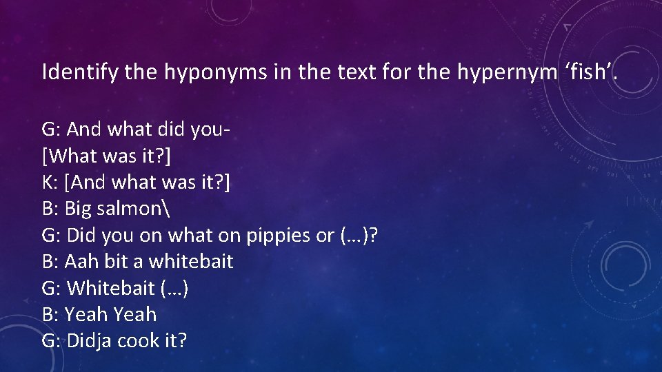Identify the hyponyms in the text for the hypernym ‘fish’. G: And what did