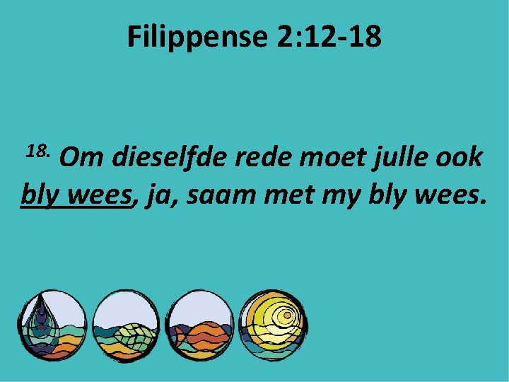 Filippense 2: 12 -18 Om dieselfde rede moet julle ook bly wees, ja, saam