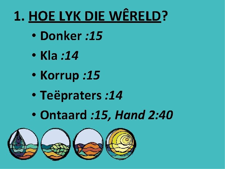 1. HOE LYK DIE WÊRELD? • Donker : 15 • Kla : 14 •