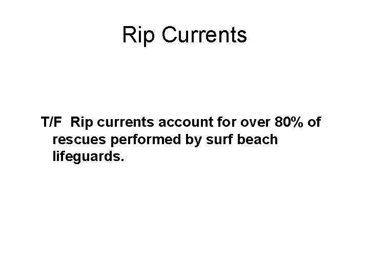 Rip Currents T/F Rip currents account for over 80% of rescues performed by surf