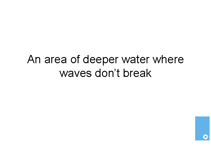 An area of deeper water where waves don’t break 