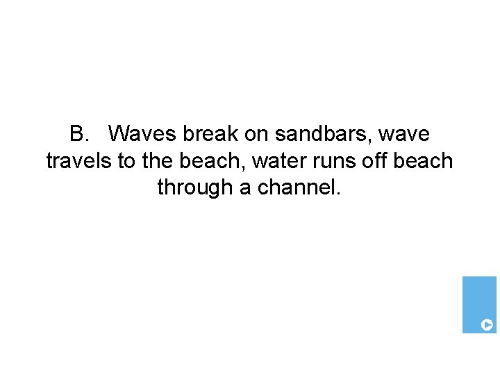 B. Waves break on sandbars, wave travels to the beach, water runs off beach