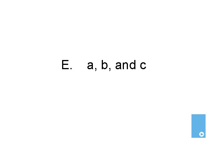 E. a, b, and c 