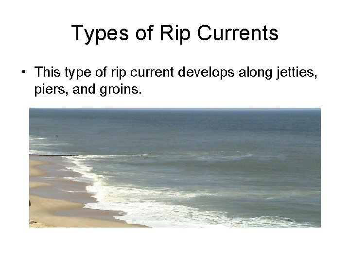 Types of Rip Currents • This type of rip current develops along jetties, piers,