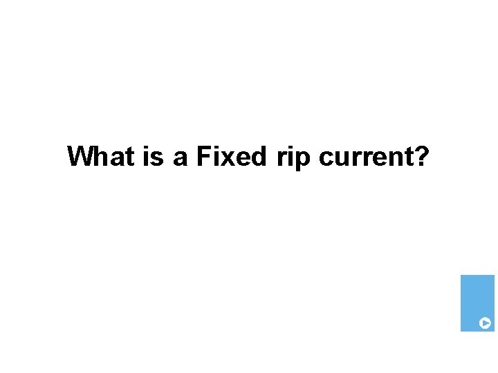 What is a Fixed rip current? 