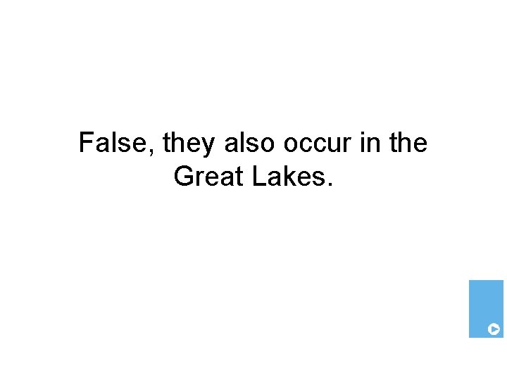 False, they also occur in the Great Lakes. 