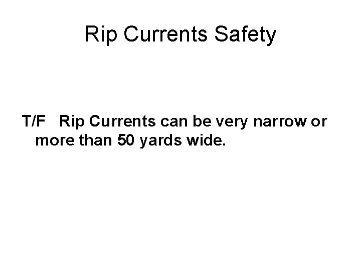 Rip Currents Safety T/F Rip Currents can be very narrow or more than 50