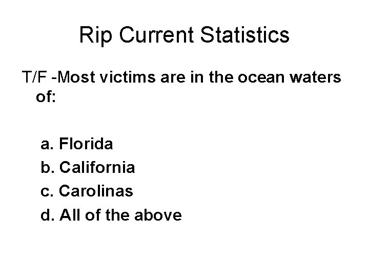 Rip Current Statistics T/F -Most victims are in the ocean waters of: a. Florida