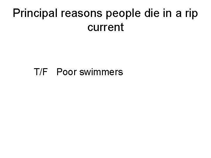 Principal reasons people die in a rip current T/F Poor swimmers 