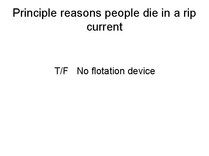 Principle reasons people die in a rip current T/F No flotation device 