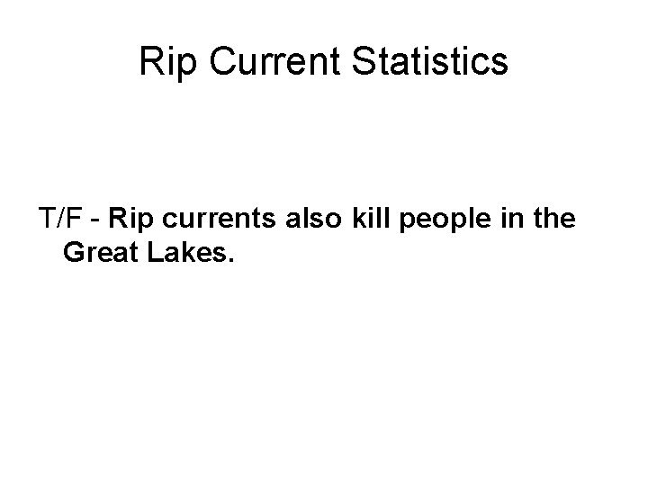 Rip Current Statistics T/F - Rip currents also kill people in the Great Lakes.