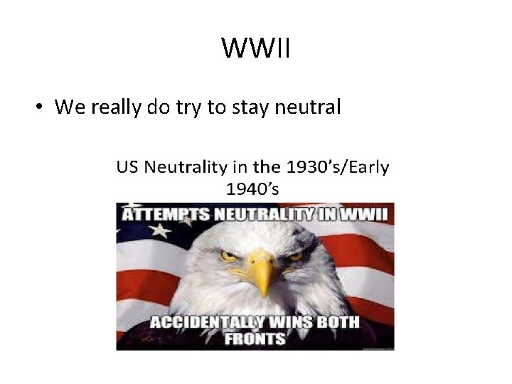 WWII • We really do try to stay neutral 