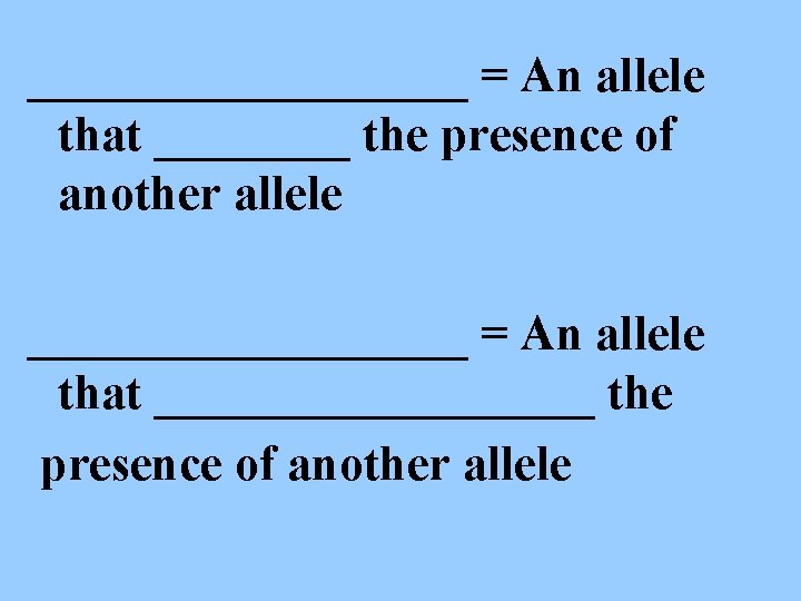 _________ = An allele that ____ the presence of another allele _________ = An