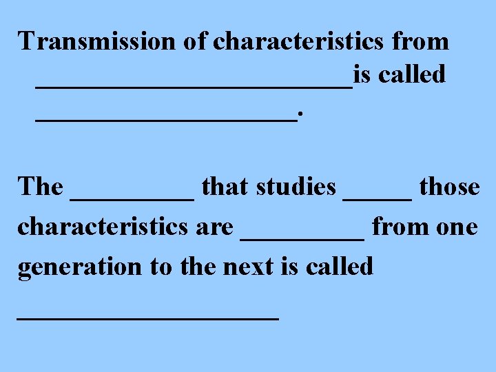 Transmission of characteristics from ____________is called __________. The _____ that studies _____ those characteristics