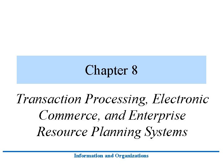 Chapter 8 Transaction Processing, Electronic Commerce, and Enterprise Resource Planning Systems Information and Organizations