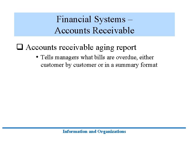 Financial Systems – Accounts Receivable q Accounts receivable aging report • Tells managers what